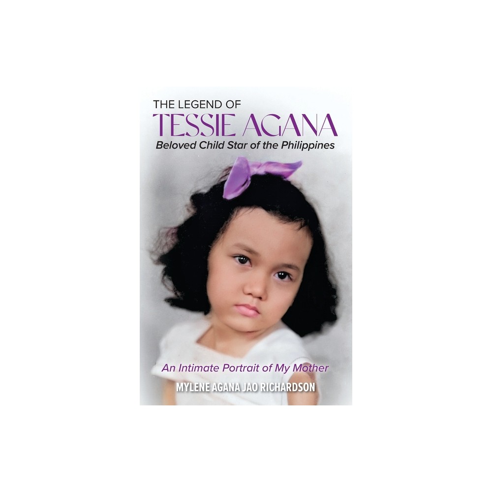 The Legend of Tessie Agana Beloved Child Star of the Philippines - by Mylene Agana Jao Richardson (Paperback)