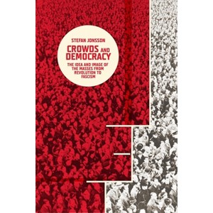 Crowds and Democracy - (Columbia Themes in Philosophy, Social Criticism, and the Art) by  Stefan Jonsson (Hardcover) - 1 of 1