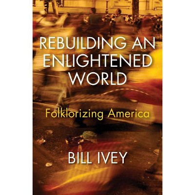 Rebuilding an Enlightened World - by  Bill Ivey (Hardcover)