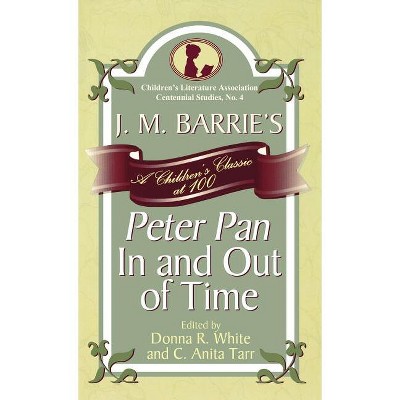 J. M. Barrie's Peter Pan In and Out of Time - (Children's Literature Association Centennial Studies) by  Donna R White & Anita C Tarr (Hardcover)