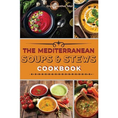 The Mediterranean Soups and Stews Cookbook - (2021) by  Grandmother Mary (Paperback)