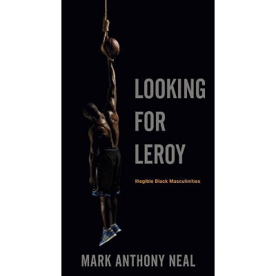 Looking for Leroy - (Postmillennial Pop) by  Mark Anthony Neal (Paperback)