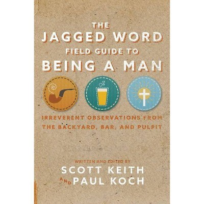 The Jagged Word Field Guide To Being A Man - by  Scott Leonard Keith & Paul Koch (Paperback)