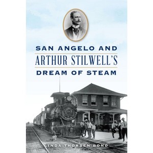 San Angelo and Arthur Stilwell's Dream of Steam - (Transportation) by  Linda Bond (Paperback) - 1 of 1