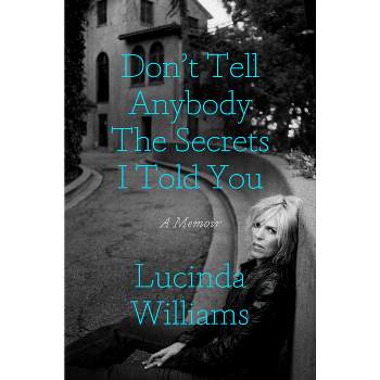 Don't Tell Anybody the Secrets I Told You - by  Lucinda Williams (Hardcover)