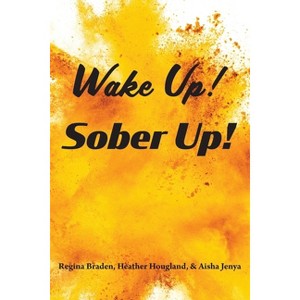 Wake Up! Sober Up! - by  Regina Braden & Heather Hougland & Aisha Jenya (Paperback) - 1 of 1