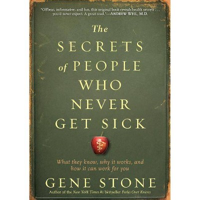 The Secrets of People Who Never Get Sick - by  Gene Stone (Paperback)