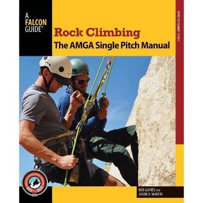 Rock Climbing: The AMGA Single Pitch Manual - (How to Climb) by  Bob Gaines & Jason D Martin (Paperback)