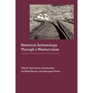 Historical Archaeology Through a Western Lens - (Historical Archaeology of the American West) by  Mark Warner & Margaret Purser (Hardcover) - 1 of 1