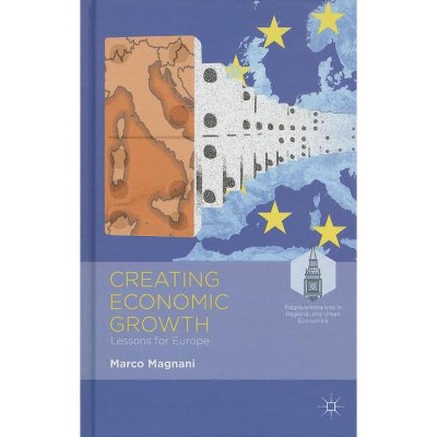 Creating Economic Growth - (Palgrave Advances in Regional and Urban Economics) by  M Magnani (Hardcover)