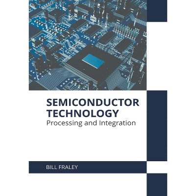 Semiconductor Technology: Processing and Integration - by  Bill Fraley (Hardcover)