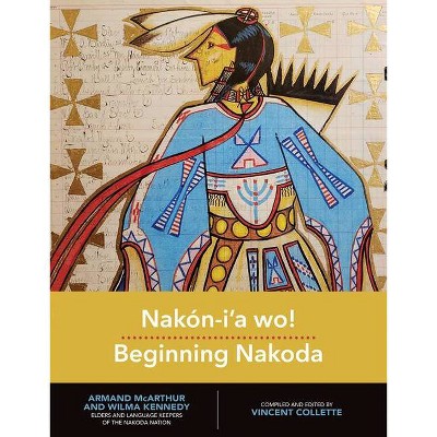 Nakón-I'a Wo! Beginning Nakoda - (Indigenous Languages for Beginners) by  Vincent Collette (Hardcover)
