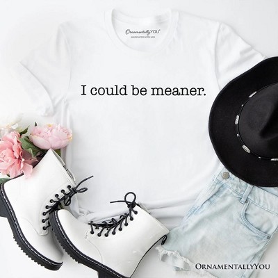 I Could Be Meaner T-Shirt, Sarcastic Quote Minimalist Tee | OrnamentallyYou