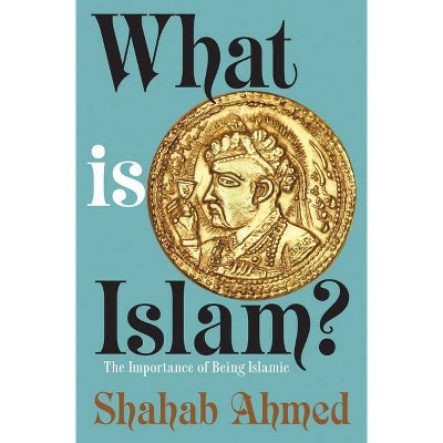 What Is Islam? - by  Shahab Ahmed (Hardcover)