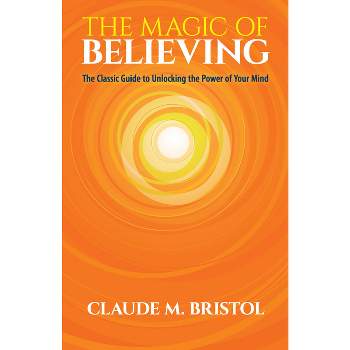The Magic of Believing - by  Claude M Bristol (Paperback)