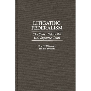 Litigating Federalism - (Contributions in Legal Studies) by  Eric N Waltenburg & Bill Swinford (Hardcover) - 1 of 1