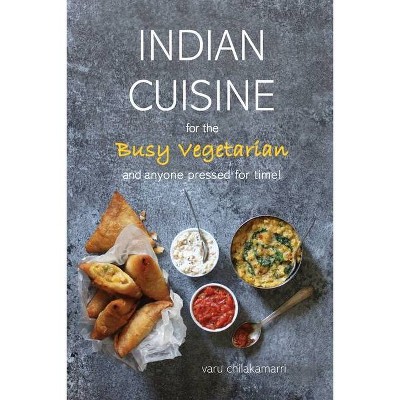 Indian Cuisine for the Busy Vegetarian - by  Varu Chilakamarri (Paperback)