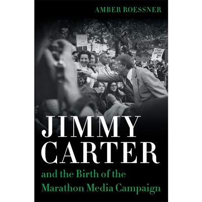 Jimmy Carter and the Birth of the Marathon Media Campaign - (Media and Public Affairs) by  Amber Roessner (Hardcover)