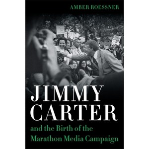Jimmy Carter and the Birth of the Marathon Media Campaign - (Media and Public Affairs) by  Amber Roessner (Hardcover) - 1 of 1