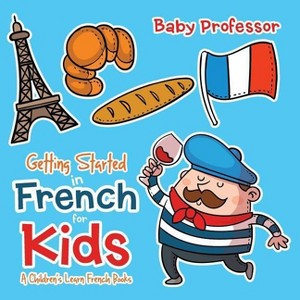 Getting Started in French for Kids A Children's Learn French Books - by  Baby Professor (Paperback) - 1 of 1