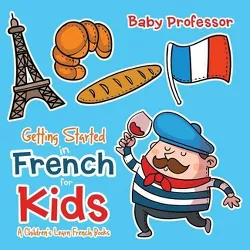 Getting Started in French for Kids A Children's Learn French Books - by  Baby Professor (Paperback)