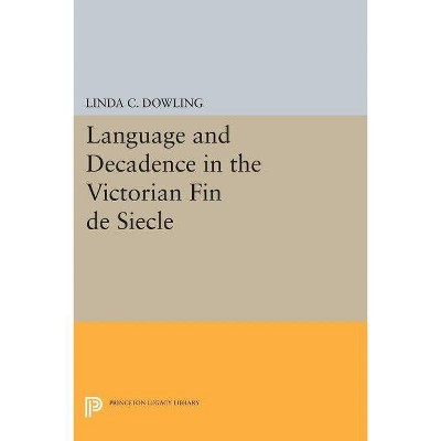 Language and Decadence in the Victorian Fin de Siecle - (Princeton Legacy Library) by  Linda C Dowling (Paperback)