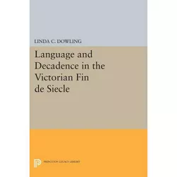 Language and Decadence in the Victorian Fin de Siecle - (Princeton Legacy Library) by  Linda C Dowling (Paperback)