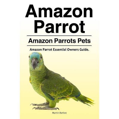 Amazon Parrot. Amazon Parrots Pets. Amazon Parrot Essential Owners Guide. - by  Martin Barlow (Paperback)