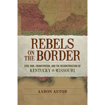 Rebels on the Border - (Conflicting Worlds: New Dimensions of the American Civil War) by Aaron Astor