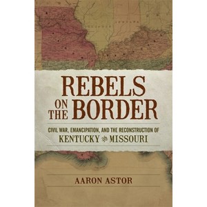 Rebels on the Border - (Conflicting Worlds: New Dimensions of the American Civil War) by Aaron Astor - 1 of 1