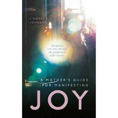 A Mother's Guide for Manifesting JOY - by  Lindsay R Johnson (Paperback)