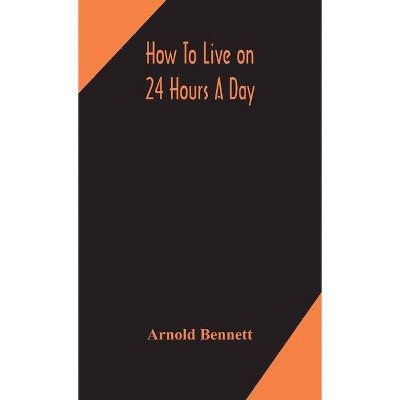 How to live on 24 hours a day - by  Arnold Bennett (Hardcover)