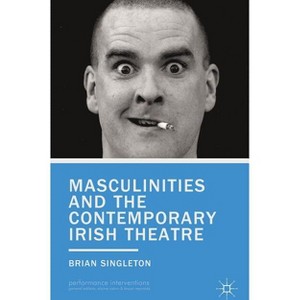 Masculinities and the Contemporary Irish Theatre - (Performance Interventions) by  B Singleton (Hardcover) - 1 of 1