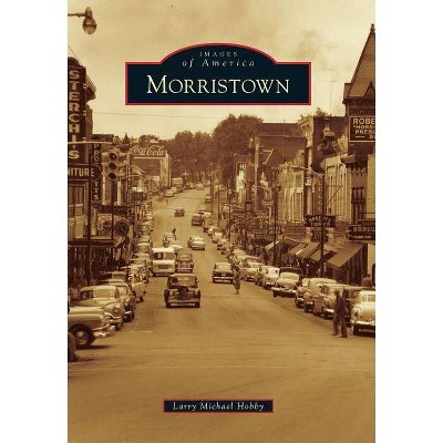 Morristown - (Images of America (Arcadia Publishing)) by  Larry Michael Hobby (Paperback)