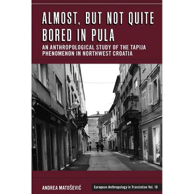 Almost, But Not Quite Bored in Pula - (European Anthropology in Translation) by  Andrea Matosevic (Hardcover)