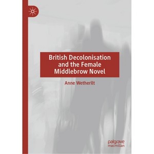 British Decolonisation and the Female Middlebrow Novel - by  Anne Wetherilt (Hardcover) - 1 of 1