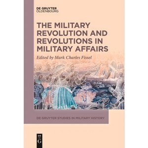 The Military Revolution and Revolutions in Military Affairs - (De Gruyter Studies in Military History) by  Mark Fissel (Paperback) - 1 of 1