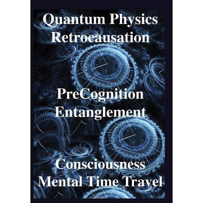 Quantum Physics, Retrocausation, PreCognition, Entanglement, Consciousness, Men - by  Deepak Chopra & John Smythies & Michael Corballis (Paperback)