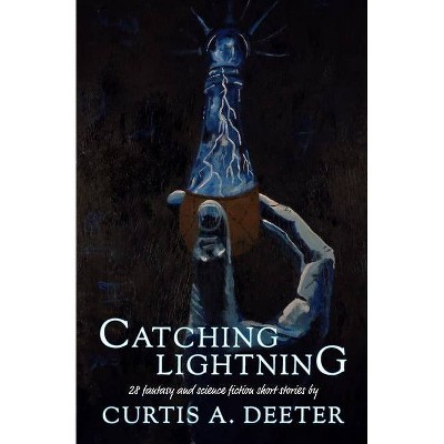 Catching Lightning - by  Curtis A Deeter (Paperback)