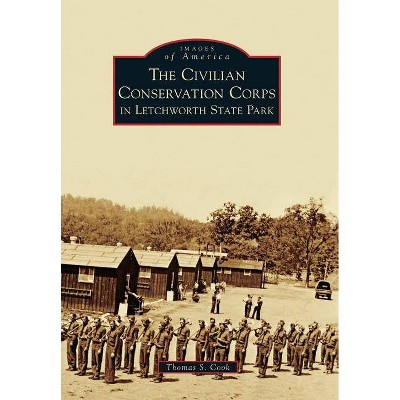 The Civilian Conservation Corps in Letchworth State Park - (Images of America) by  Thomas S Cook (Paperback)