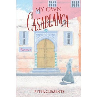 My Own Casablanca - by  Peter Clements (Paperback)