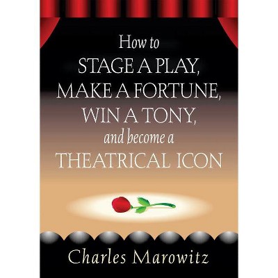 How to Stage a Play, Make a Fortune, Win a Tony and Become a Theatrical Icon - (Limelight) by  Charles Marowitz (Paperback)
