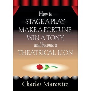 How to Stage a Play, Make a Fortune, Win a Tony and Become a Theatrical Icon - (Limelight) by  Charles Marowitz (Paperback) - 1 of 1