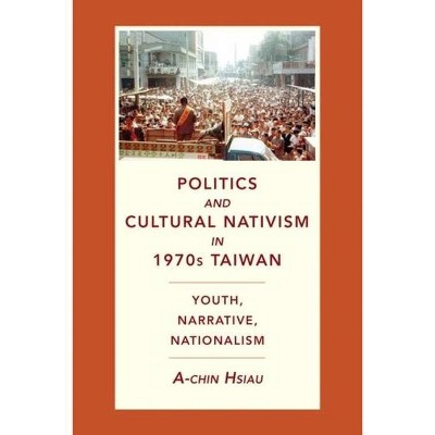 Politics and Cultural Nativism in 1970s Taiwan - (Global Chinese Culture) by  A-Chin Hsiau (Hardcover)