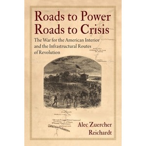 Roads to Power, Roads to Crisis - (Early American Studies) by  Alec Zuercher Reichardt (Hardcover) - 1 of 1