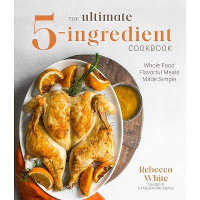 The Ultimate 5-Ingredient Cookbook - by  Rebecca White (Paperback)