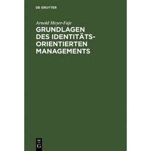 Grundlagen des Identitätsorientierten Managements - by  Arnold Meyer-Faje (Hardcover) - 1 of 1