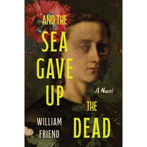 And the Sea Gave Up the Dead - by  William Friend (Paperback) - 1 of 1