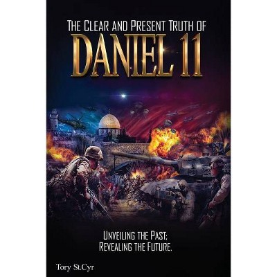 The Clear and Present Truth of Daniel 11 - by  Tory St Cyr (Paperback)