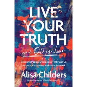 Live Your Truth and Other Lies - by  Alisa Childers (Paperback) - 1 of 1